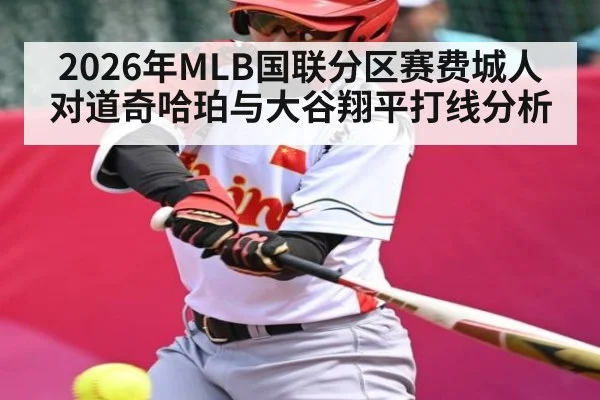 2026年MLB国联分区赛费城人对道奇哈珀与大谷翔平打线分析