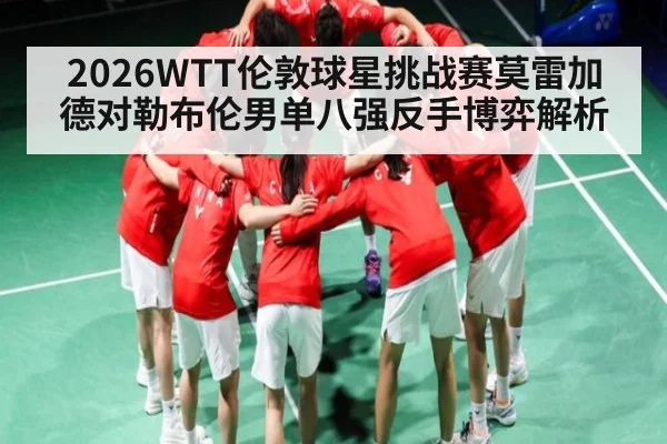 2026WTT伦敦球星挑战赛莫雷加德对勒布伦男单八强反手博弈解析