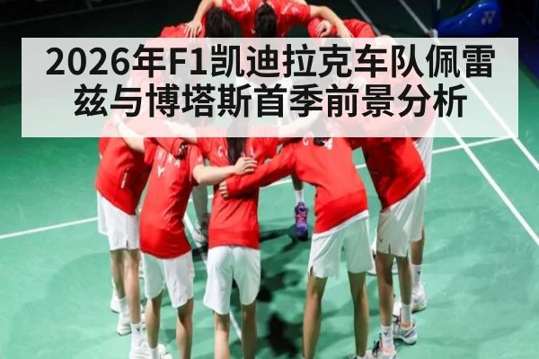 2026年F1凯迪拉克车队佩雷兹与博塔斯首季前景分析（KAIYUN SPORTS）