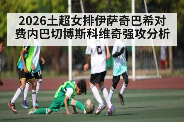2026土超女排伊萨奇巴希对费内巴切博斯科维奇强攻分析（KAIYUN SPORTS）