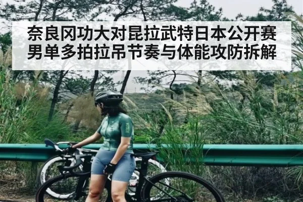 奈良冈功大对昆拉武特日本公开赛男单多拍拉吊节奏与体能攻防拆解（KAIYUN SPORTS）
